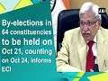 By-elections in 64 constituencies to be held on Oct 21, counting on Oct 24, informs ECI