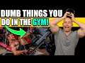 7 DUMB THINGS YOU DO IN THE GYM! (that you gotta stop!)