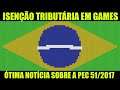 PEC 51 Isenção tributária nos Games no Brasil !! Estou muito animado