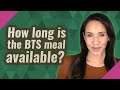 How long is the BTS meal available?