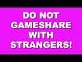 Do Not Gameshare with Strangers!