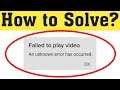 How To Fix Failed To Play Video An Unknown Error Has Occurred in Android Mobile