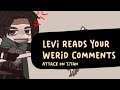 || Levi Ackerman Reads Weird Comments || [AOT Gacha]+{inspired}