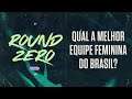 Round Zero #16 // Qual a melhor equipe feminina do Brasil?