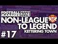 CHAMPIONS? | Part 17 | KETTERING | Non-League to Legend FM21 | Football Manager 2021