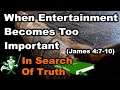 When Entertainment Becomes Too Important (James 4:7-10) - IN SEARCH OF TRUTH