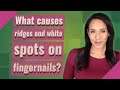What causes ridges and white spots on fingernails?