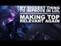 MY BIGGEST THING TO IMPROVE IN LOL? MAKING TOP RELEVANT AGAIN? | League of Legends