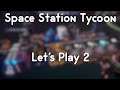 Space Station Tycoon Let's Play 2!