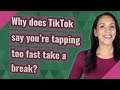 Why does TikTok say you're tapping too fast take a break?