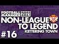 GOING TO WEMBLEY? | Part 16 | KETTERING | Non-League to Legend FM21 | Football Manager 2021