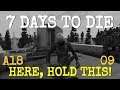 HERE, HOLD THIS!  |  ALPHA 18 EXP 09  |  7 DAYS TO DIE  |  Let's Play