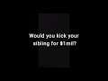 would you kick your sibling for $1mil