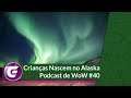 Crianças Nascem no Alaska Oras! - Podcast de WoW #40