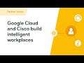 How Google Cloud and Cisco can help you build an intelligent workplace
