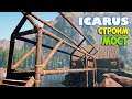 Icarus #5 - Строим Мост до острова Базы - Новый Камин