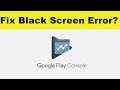 How to Fix Google Play Console App Black Screen Error Problem in Android & Ios | 100% Solution