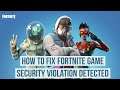 How to Fix Game Security Violation detected in Fortnite