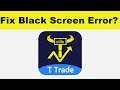 How to Fix T Trade App Black Screen Error Problem in Android & Ios | 100% Solution