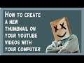 How to create a new thumbnail on your youtube videos with your computer.
