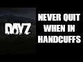 DAYZ: NEVER QUIT, EXIT, LOG OR SPAWN-OUT IN HANDCUFFS!!!!