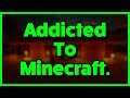 I'm Addicted To Minecraft...