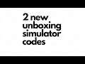 2 new unboxing simulator codes