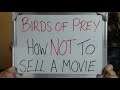 BIRDS OF PREY: How NOT To Sell A Movie!!