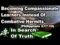 Compassionate Learners Vs. Combative Hermits (Philippians 3:17-19) - IN SEARCH OF TRUTH