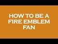 How to be a fire emblem fan