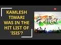 Deshhit: Kamlesh Tiwari was in the hit list of ISIS?