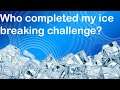 Who completed my Ice breaking challenge