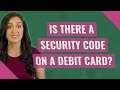 Is there a security code on a debit card?