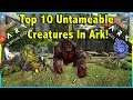 TOP 10 UNTAMEABLE CREATURES WORTH KILLING IN ARK SURVIVAL EVOLVED! || ARK SURVIVAL EVOLVED!