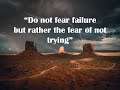 "Do not fear failure but rather the fear of not trying"