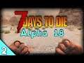 7 DAYS TO DIE | 7D2D Alpha 18 - 7D2D A18 Gameplay First Impressions ep 2