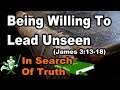 "Being Willing To Lead Unseen" (James 3:13-18) - IN SEARCH OF TRUTH
