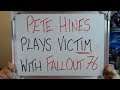 PETE HINES Plays VICTIM with FALLOUT 76!!!