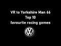 VR TO YORKSHIRE MAN 66 MY TOP 10 FAVOURITE RACING GAMES