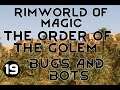 BUGS & BOTS - 19 - Rimworld Of Magic GOLEMANCER ORDER