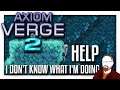 Axiom Verge 2 — Help I Don't Know What I'm Doing!