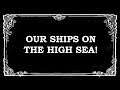 OUR SHIPS ON THE HIGH SEA!