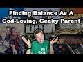 Finding Balance As A God-Loving, Geeky Parent - IN SEARCH OF TRUTH