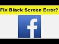 How to Solve Facebook App Black Screen Error Problem in Android & Ios | 100% Solution
