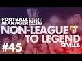 Non-League to Legend FM19 | SEVILLA | Part 45 | CHAMPIONS? | Football Manager 2019