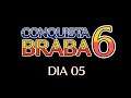 CONQUISTA BRABA 6 (DIA 05)