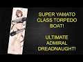 Ultimate Admiral Dreadnought | Super Yamato Class Torpedo Boat.