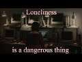 Loneliness is a Dangerous thing