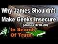 Why James Shouldn't Make Geeks Insecure (James 2:18-20) IN SEARCH OF TRUTH