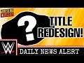 WWE Championship Redesign??? WWE NEWS DAILY 5/8/19